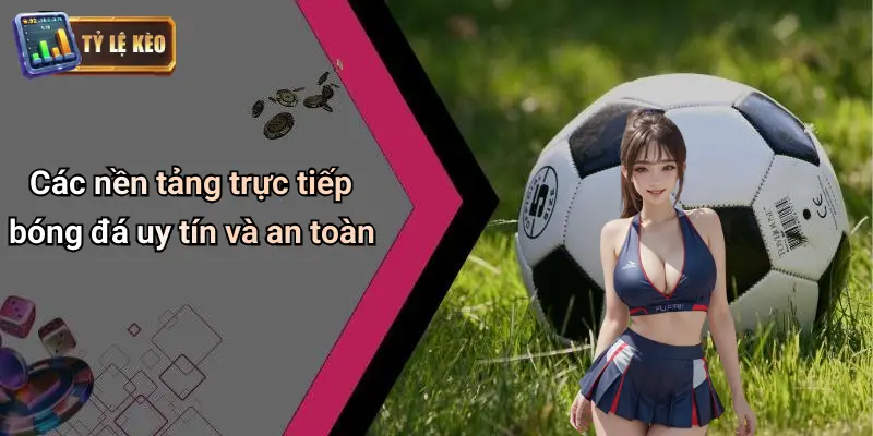 Các nền tảng trực tiếp bóng đá uy tín và an toàn