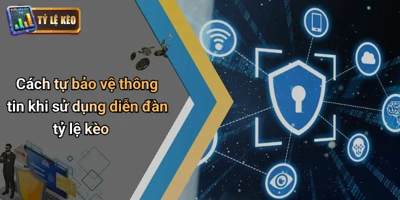 Chính Sách Bảo Mật 4 Cách tự bảo vệ thông tin khi sử dụng diễn đàn tỷ lệ kèo