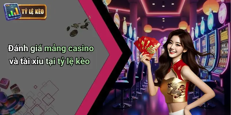 Đánh giá mảng casino và tài xỉu tại tỷ lệ kèo