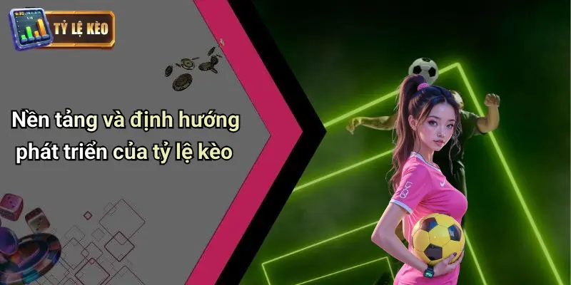 Nền tảng và định hướng phát triển của tỷ lệ kèo