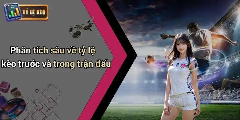 Phân tích sâu về tỷ lệ kèo trước và trong trận đấu