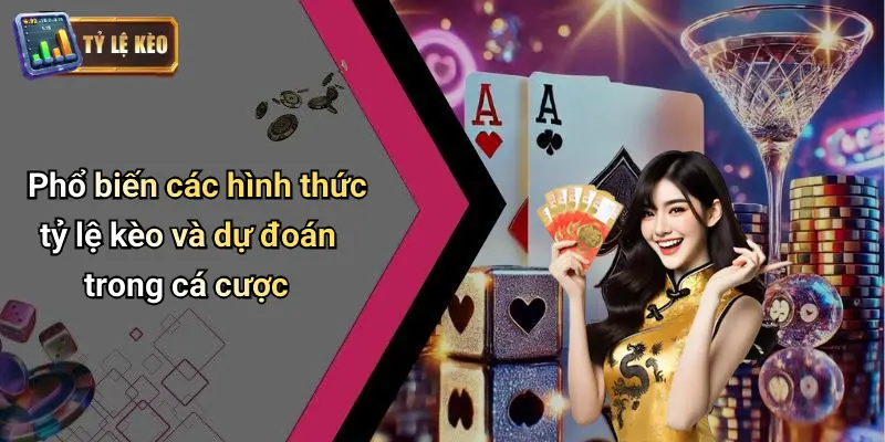 Phổ biến các hình thức tỷ lệ kèo và dự đoán trong cá cược