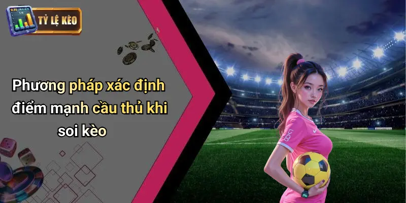 Phương pháp xác định điểm mạnh cầu thủ khi soi kèo