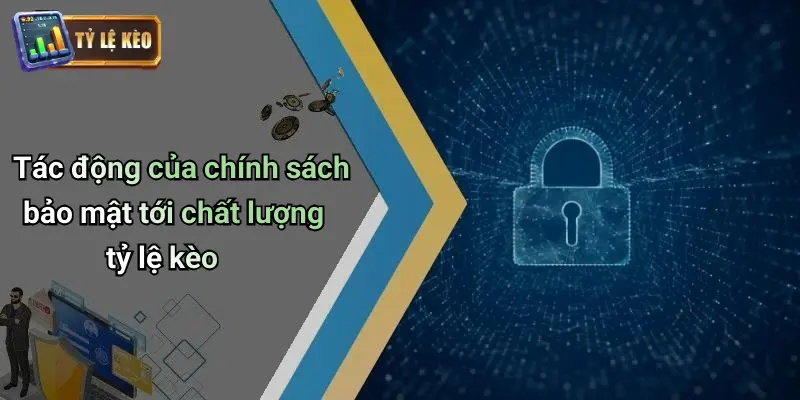 Chính Sách Bảo Mật 3 Tác động của chính sách bảo mật tới chất lượng tỷ lệ kèo