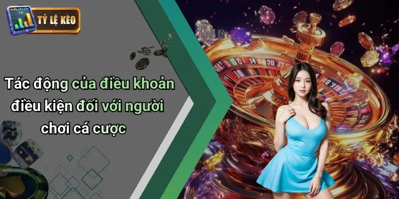 Tác động của điều khoản điều kiện đối với người chơi cá cược