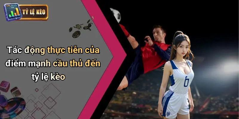 Tác động thực tiễn của điểm mạnh cầu thủ đến tỷ lệ kèo