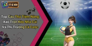 Top Cầu Thủ Tiềm Năng: Xáo Trộn Kèo Nhà Cái Và Thị Trường Cá Cược