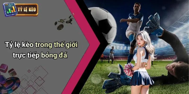 Tỷ lệ kèo trong thế giới trực tiếp bóng đá